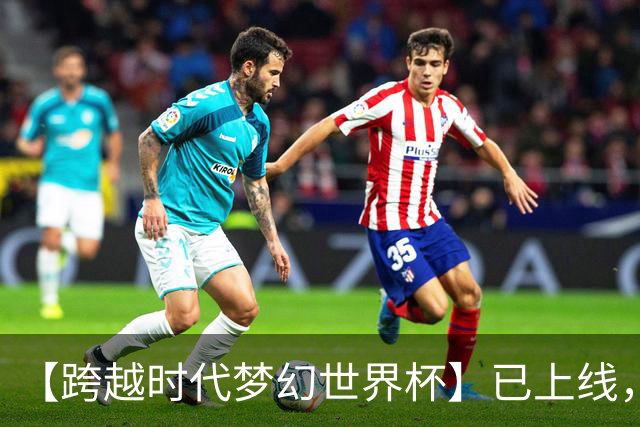 【跨越时代梦幻世界杯】已上线，快来亲手决定世界杯冠军