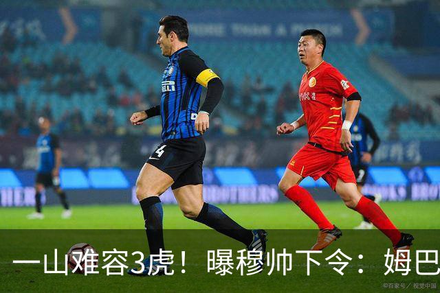 一山难容3虎！曝穆帅下令：姆巴佩是绝对核心 严禁3亿欧2巨星夺权