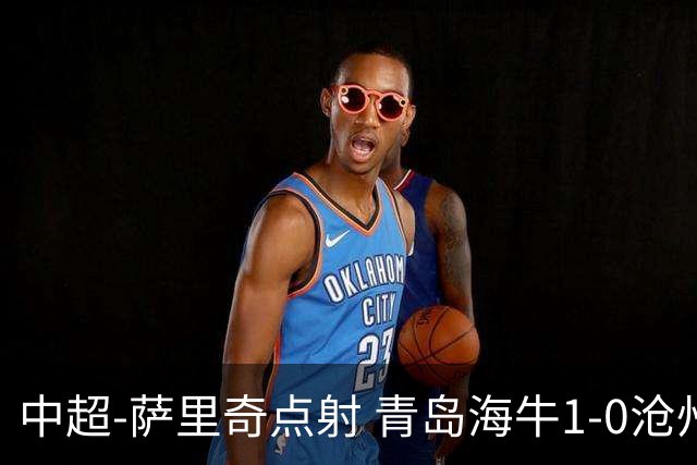 中超-萨里奇点射 青岛海牛1-0沧州雄狮携手保级