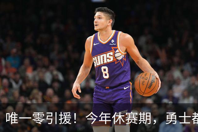 唯一零引援！今年休赛期，勇士都做了些什么？