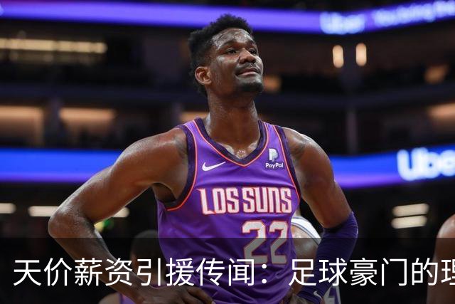 天价薪资引援传闻：足球豪门的理想与账本之争