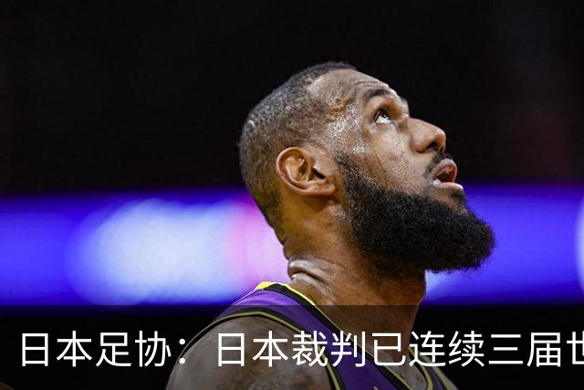 日本足协：日本裁判已连续三届世界杯无缘主哨