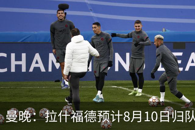 曼晚：拉什福德预计8月10日归队，关窗前未来仍存悬念
