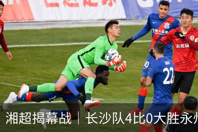 湘超揭幕战｜长沙队4比0大胜永州队，拿下开门红