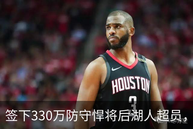 签下330万防守悍将后湖人超员，他被认为将最先被裁，但三组数据可能让湖人犹豫