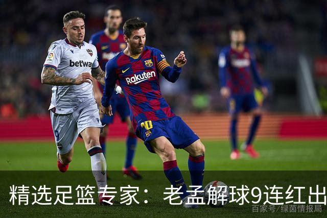 精选足篮专家：老孟解球9连红出击早场 张翼峰7连红