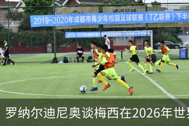 罗纳尔迪尼奥谈梅西在2026年世界杯决赛阿根廷负于西班牙后的表现