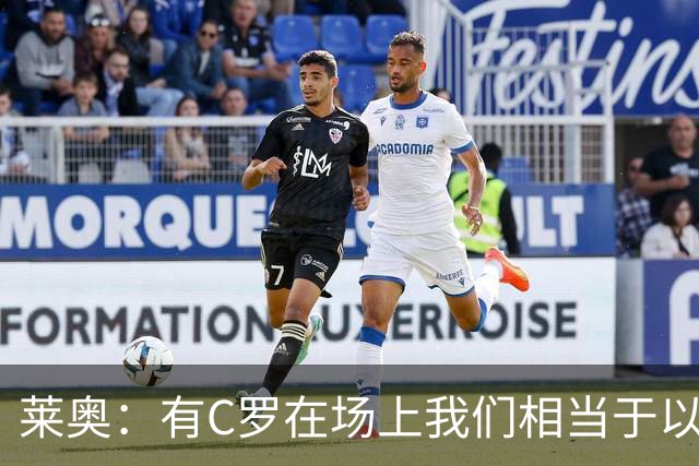 莱奥：有C罗在场上我们相当于以1-0开局，他对葡萄牙来说非常重要