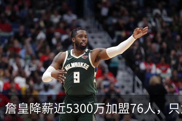 詹皇降薪近5300万加盟76人，只为历史唯一四队冠军纪录