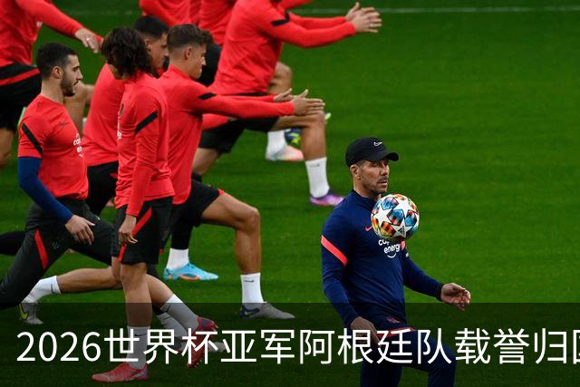 2026世界杯亚军阿根廷队载誉归国，万众夹道欢迎“国家英雄”