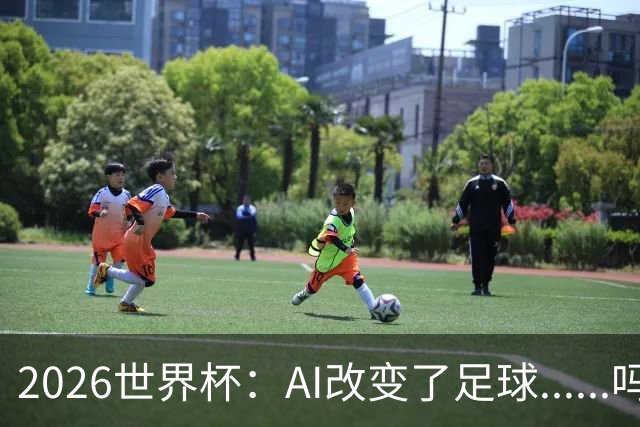 2026世界杯：AI改变了足球......吗？