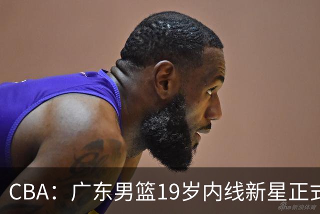CBA：广东男篮19岁内线新星正式上位，徐杰最新活动出炉，易建联重要决定，萨姆纳确定回归